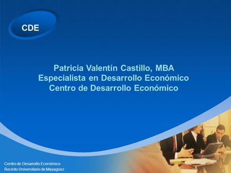 CDE Centro de Desarrollo Económico Recinto Universitario de Mayagüez 1 Patricia Valentín Castillo, MBA Especialista en Desarrollo Económico Centro de Desarrollo.