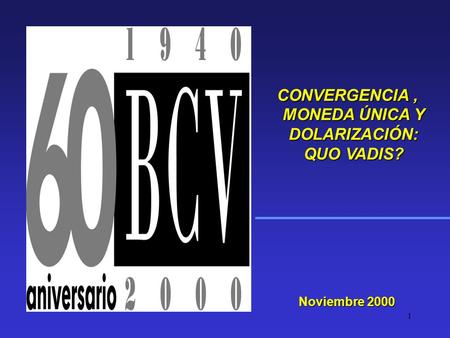1 Noviembre 2000 CONVERGENCIA, MONEDA ÚNICA Y DOLARIZACIÓN: QUO VADIS? CONVERGENCIA, MONEDA ÚNICA Y DOLARIZACIÓN: QUO VADIS?