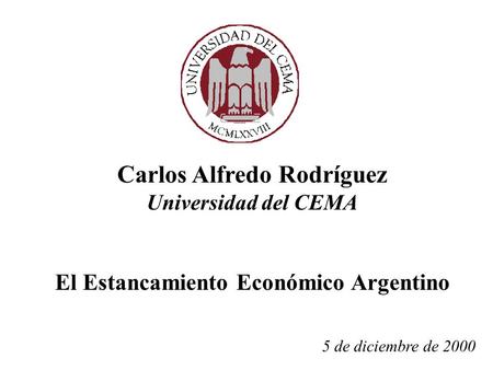 Carlos Alfredo Rodríguez Universidad del CEMA El Estancamiento Económico Argentino 5 de diciembre de 2000.