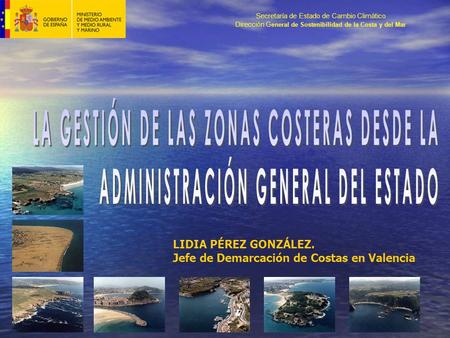 Secretaría de Estado de Cambio Climático Dirección G eneral de Sostenibilidad de la Costa y del Mar LIDIA PÉREZ GONZÁLEZ. Jefe de Demarcación de Costas.