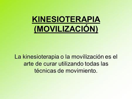 KINESIOTERAPIA (MOVILIZACIÓN) La kinesioterapia o la movilización es el arte de curar utilizando todas las técnicas de movimiento.