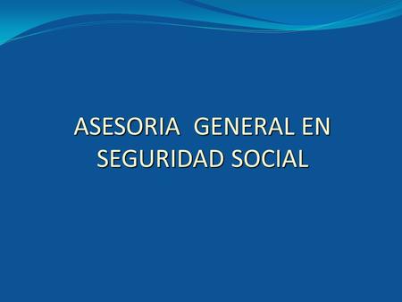 ASESORIA GENERAL EN SEGURIDAD SOCIAL
