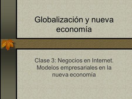 Globalización y nueva economía Clase 3: Negocios en Internet. Modelos empresariales en la nueva economía.