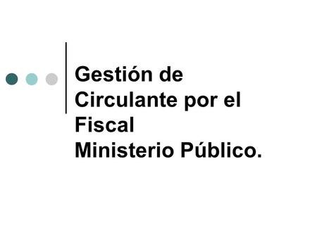 Gestión de Circulante por el Fiscal Ministerio Público.