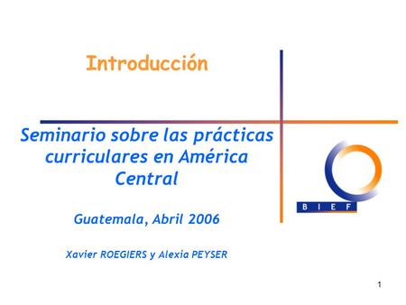 1 Introducción Seminario sobre las prácticas curriculares en América Central Guatemala, Abril 2006 Xavier ROEGIERS y Alexia PEYSER.