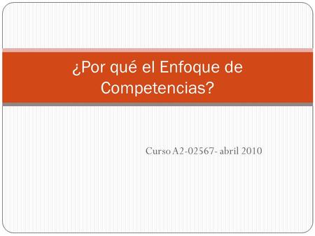 Curso A2-02567- abril 2010 ¿Por qué el Enfoque de Competencias?