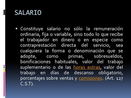 SALARIO Constituye salario no sólo la remuneración ordinaria, fija o variable, sino todo lo que recibe el trabajador en dinero o en especie como contraprestación.