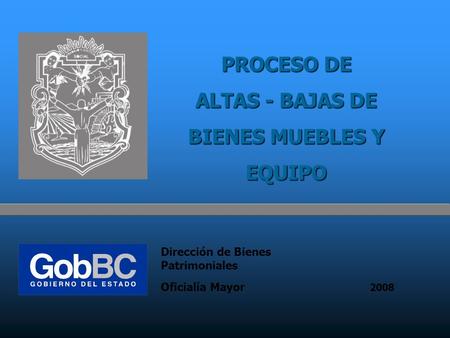 PROCESO DE ALTAS - BAJAS DE BIENES MUEBLES Y EQUIPO 2008 Oficialía Mayor Dirección de Bienes Patrimoniales.