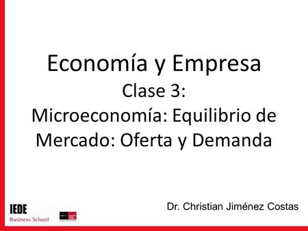 Economía y Empresa Clase 3: Microeconomía: Equilibrio de Mercado: Oferta y Demanda Dr. Christian Jiménez Costas.