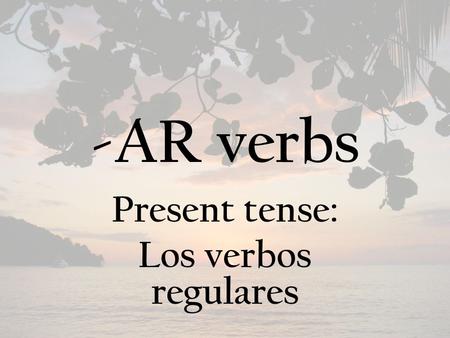 -AR verbs Present tense: Los verbos regulares. There are two parts to every verb… The stem – Everything up to the ending The ending – There are 3 types.