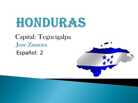 Honduras Capital: Tegucigalpa Jose Zamora Español: 2.