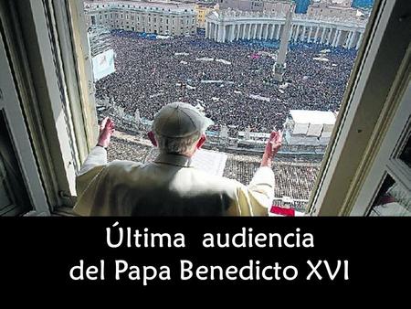 Última audiencia del Papa Benedicto XVI Última audiencia del Papa Benedicto XVI.