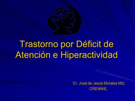 Trastorno por Déficit de Atención e Hiperactividad Dr. José de Jesús Morales Mtz CRENNIE.