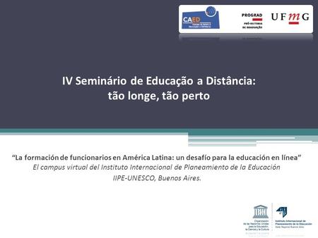 IV Seminário de Educação a Distância: tão longe, tão perto La formación de funcionarios en América Latina: un desafío para la educación en línea El campus.