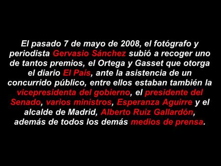 El pasado 7 de mayo de 2008, el fotógrafo y periodista Gervasio Sánchez subió a recoger uno de tantos premios, el Ortega y Gasset que otorga el diario.