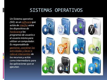 SISTEMAS OPERATIVOS Un Sistema operativo (SO) es un software que actúa de interfaz entre los dispositivos de hardware y los programas de usuario.