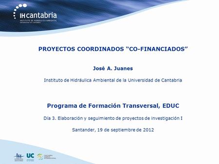 PROYECTOS COORDINADOS CO-FINANCIADOS José A. Juanes Instituto de Hidráulica Ambiental de la Universidad de Cantabria Programa de Formación Transversal,