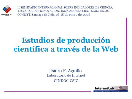 Estudios de producción científica a través de la Web Isidro F. Aguillo Laboratorio de Internet CINDOC-CSIC II SEMINARIO INTERNACIONAL SOBRE INDICADORES.