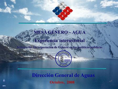 Dirección General de Aguas Octubre, 2008 MESA GÉNERO – AGUA Experiencia intersectorial Seminario: Incorporación de Género en las políticas públicas MESA.