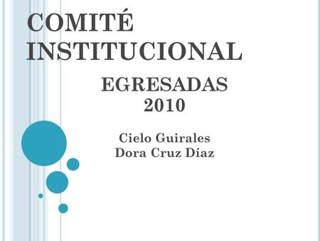 COMITÉ INSTITUCIONAL EGRESADAS 2010 Cielo Guirales Dora Cruz Díaz.