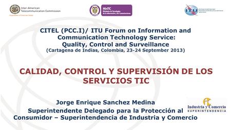 CALIDAD, CONTROL Y SUPERVISIÓN DE LOS SERVICIOS TIC Jorge Enrique Sanchez Medina Superintendente Delegado para la Protección al Consumidor – Superintendencia.