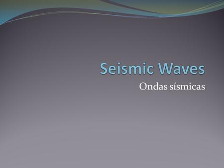 Ondas sísmicas. Seismic waves The energy travels as seismic waves which are vibrations caused by earthquakes. La energía viaja como ondas sísmicas que.