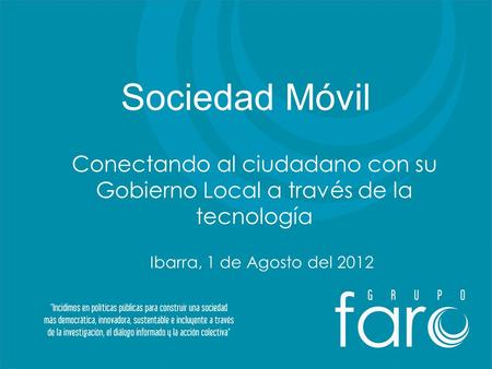 Sociedad Móvil Conectando al ciudadano con su Gobierno Local a través de la tecnología Ibarra, 1 de Agosto del 2012.