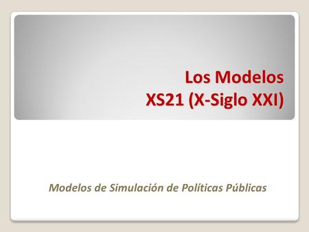 Los Modelos XS21 (X-Siglo XXI) Modelos de Simulación de Políticas Públicas.