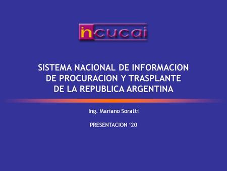 Ing. Mariano Soratti PRESENTACION 20 SISTEMA NACIONAL DE INFORMACION DE PROCURACION Y TRASPLANTE DE LA REPUBLICA ARGENTINA.