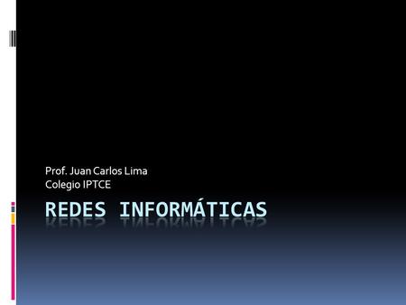 Prof. Juan Carlos Lima Colegio IPTCE. Antes de comenzar: ¿Qué es una red informática? ¿Qué ventajas tiene instalar una red informática? ¿Qué servicios.