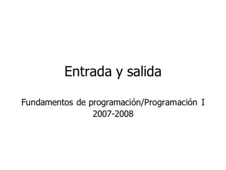 Entrada y salida Fundamentos de programación/Programación I 2007-2008.