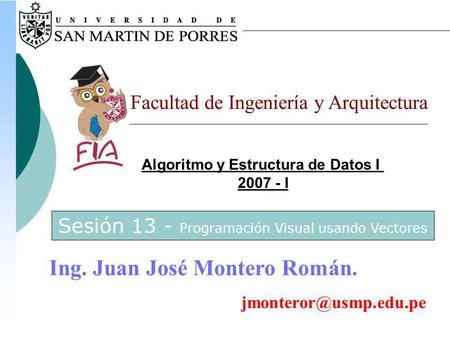 Algoritmo y Estructura de Datos I 2007 - I Facultad de Ingeniería y Arquitectura Ing. Juan José Montero Román. Sesión 13 - Programación.