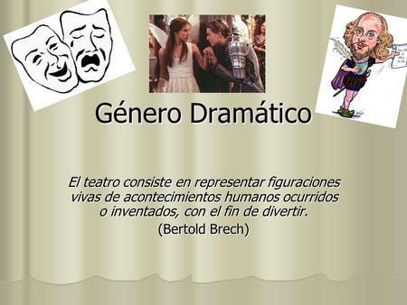 Género Dramático El teatro consiste en representar figuraciones vivas de acontecimientos humanos ocurridos o inventados, con el fin de divertir. (Bertold.