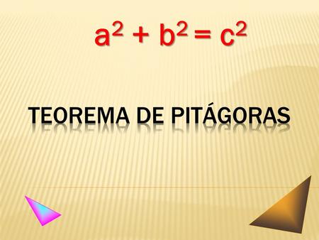 a 2 + b 2 = c 2 Teorema Proposición científica demostrable. Teorema de Pitágoras Es uno de los Teoremas más conocidos del mundo y uno de los más estudiados.