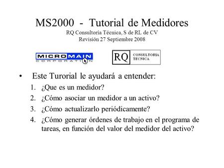 MS2000 - Tutorial de Medidores RQ Consultoría Técnica, S de RL de CV Revisión 27 Septiembre 2008 Este Turorial le ayudará a entender: 1.¿Que es un medidor?