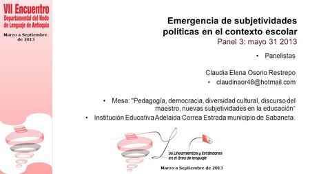 Marzo a Septiembre de 2013 Marzo a Septiembre de 2013 Emergencia de subjetividades políticas en el contexto escolar Panel 3: mayo 31 2013 Panelistas Claudia.
