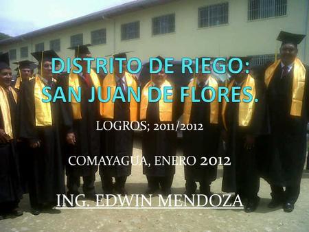 LOGROS; 2011/2012 COMAYAGUA, ENERO 2012 ING. EDWIN MENDOZA.