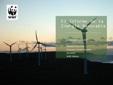 1 The Energy Report Name Office/Department dd mm yyyy El Informe de la Energía Renovable 15 de marzo del 2011 Vanessa Pérez-Cirera Programa Cambio Climático.