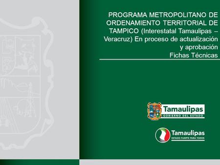 PROGRAMA METROPOLITANO DE ORDENAMIENTO TERRITORIAL DE TAMPICO (Interestatal Tamaulipas – Veracruz) En proceso de actualización y aprobación Fichas Técnicas.