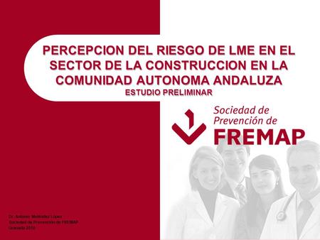 Dr. Antonio Meléndez López Sociedad de Prevención de FREMAP Granada 2010 PERCEPCION DEL RIESGO DE LME EN EL SECTOR DE LA CONSTRUCCION EN LA COMUNIDAD AUTONOMA.