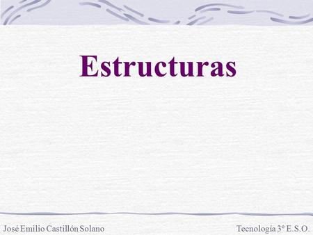 Estructuras José Emilio Castillón Solano Tecnología 3º E.S.O.