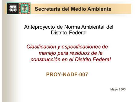 Clasificación y especificaciones de manejo para residuos de la construcción en el Distrito Federal PROY-NADF-007 Mayo 2005 Secretaría del Medio Ambiente.