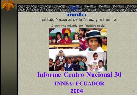 1 2004 Instituto Nacional de la Niñez y la Familia Organismo privado con finalidad social Informe Centro Nacional 30 INNFA- ECUADOR.