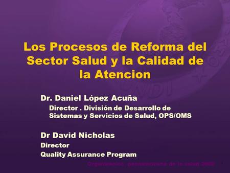 Organización panamericana de la salud 2000 1 Los Procesos de Reforma del Sector Salud y la Calidad de la Atencion Dr. Daniel López Acuña Director. División.