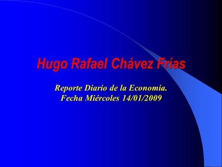 Hugo Rafael Chávez Frías Reporte Diario de la Economia. Fecha Miércoles 14/01/2009.