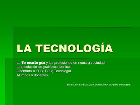 LA TECNOLOGÍA La Tecnología y las profesiones en nuestra sociedad. La resolución de problemas técnicos. Orientado a FPB; TOC; Tecnología. Alumnos y docentes.