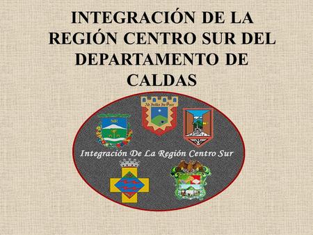 INTEGRACIÓN DE LA REGIÓN CENTRO SUR DEL DEPARTAMENTO DE CALDAS