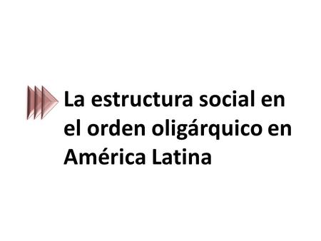 La estructura social en el orden oligárquico en América Latina.