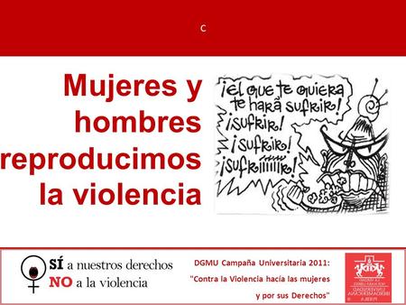 Mujeres y hombres reproducimos la violencia DGMU Campaña Universitaria 2011: Contra la Violencia hacía las mujeres y por sus Derechos C.