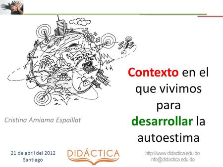Contexto en el que vivimos para desarrollar la autoestima Cristina Amiama Espaillat 21 de abril del 2012 Santiago.